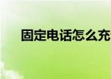 固定电话怎么充话费（固定电话冲qb）