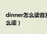 dinner怎么读音发音英语怎么说（dinner怎么读）