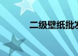二级壁纸批发地址（二级壁纸）