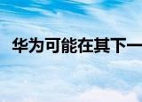  华为可能在其下一代手机中使用高通处理器