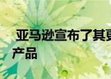  亚马逊宣布了其更新后的Echo设备系列的新产品