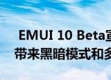  EMUI 10 Beta宣布为华为P30系列 新版本带来黑暗模式和多屏支持