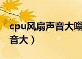 cpu风扇声音大嗡嗡响怎么解决（cpu风扇声音大）