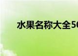 水果名称大全500种（水果名称大全）