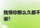 我恨你那么久都不来见我一次是什么歌原唱是谁?