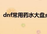 dnf常用药水大盘点（dnf无敌药水叫什么）