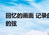 回忆的画面 记录的语言 爱始终是你手中长长的弦