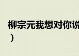 柳宗元我想对你说100字（柳宗元我想对你说）