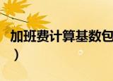 加班费计算基数包括绩效工资吗（加班费计算）