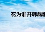 花为谁开韩磊歌谱（花为谁开 韩磊）