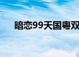 暗恋99天国粤双语版（暗恋99天粤语）