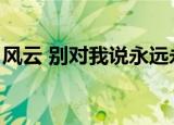 风云 别对我说永远永远（别对我说永远永远）