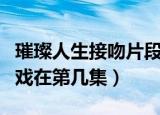 璀璨人生接吻片段录音的第几集（璀璨人生吻戏在第几集）