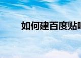 如何建百度贴吧（怎么建百度贴吧）