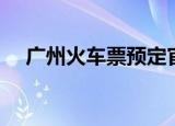 广州火车票预定官网（广州火车票预定）