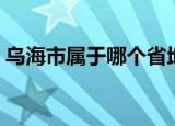 乌海市属于哪个省地图（乌海市属于哪个省）