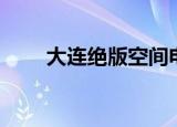 大连绝版空间电话（大连绝版空间）