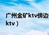 广州金矿ktv傍边有条街有间餐厅（广州金矿ktv）