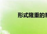 形式隆重的意思（隆重的意思）