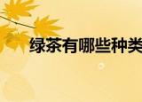 绿茶有哪些种类的（绿茶有哪些种类）