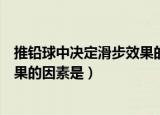 推铅球中决定滑步效果的因素是什么（推铅球中决定滑步效果的因素是）