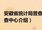 安徽省统计局普查中心（关于安徽省统计局普查中心介绍）