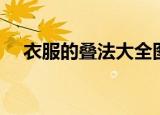 衣服的叠法大全图解（各类衣服的叠法）