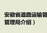 安徽省道路运输管理局（关于安徽省道路运输管理局介绍）