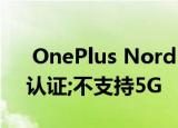  OnePlus Nord N100智能手机获得NBTC认证;不支持5G