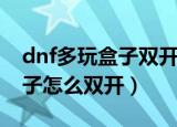 dnf多玩盒子双开同步惠封号么（dnf多玩盒子怎么双开）