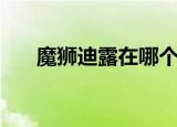 魔狮迪露在哪个星系（魔狮迪露在哪）