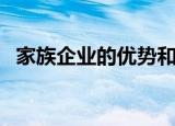 家族企业的优势和劣势（家族企业的优势）