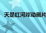 天是红河岸动画片在线（天是红河岸动画）