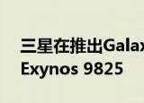  三星在推出Galaxy Note10之前推出了7nm Exynos 9825