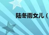 陆冬雨女儿（陆冬雨的妈妈是谁）