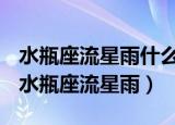 水瓶座流星雨什么时候会出现什么地区可见（水瓶座流星雨）
