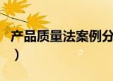 产品质量法案例分析及答案（产品质量法案例）
