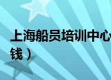 上海船员培训中心费用（普通船员培训要多少钱）