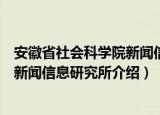 安徽省社会科学院新闻信息研究所（关于安徽省社会科学院新闻信息研究所介绍）