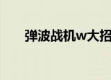 弹波战机w大招怎么放（弹波战机w）