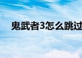 鬼武者3怎么跳过动画（鬼武者3怎么跳）