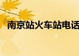 南京站火车站电话查询（南京火车站电话）