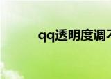 qq透明度调不了呢（qq透明度）