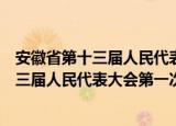安徽省第十三届人民代表大会第一次会议（关于安徽省第十三届人民代表大会第一次会议介绍）