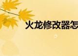 火龙修改器怎么用（火龙添加器）