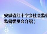安徽省红十字会社会监督委员会（关于安徽省红十字会社会监督委员会介绍）
