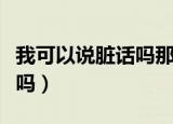 我可以说脏话吗那我无话可说（我可以说脏话吗）