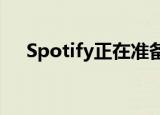  Spotify正在准备一系列您会喜欢的功能
