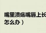 嘴里溃疡嘴唇上长疱疹怎么办（嘴唇上长疱疹怎么办）