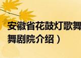 安徽省花鼓灯歌舞剧院（关于安徽省花鼓灯歌舞剧院介绍）